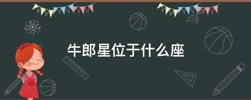 牛郎星是属于什么星座 知道牛郎星是属于什么星座?