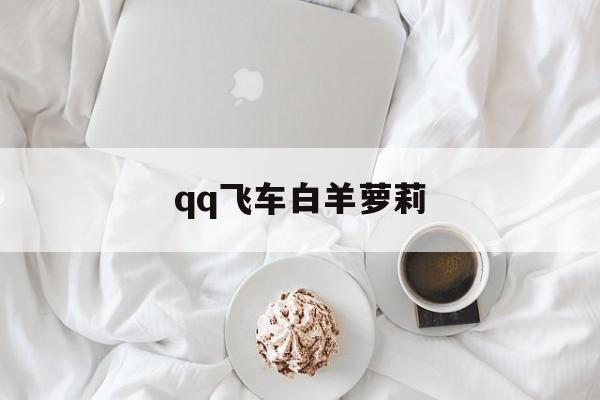 关于qq飞车白羊萝莉的信息