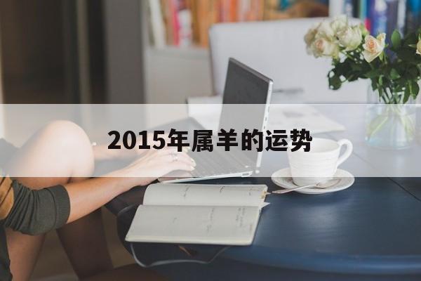 2015年属羊的运势 2015年属羊的运势是什么