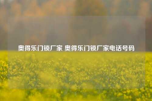 奥得乐门锁厂家 奥得乐门锁厂家电话号码