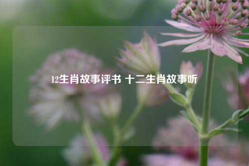 12生肖故事评书 十二生肖故事听